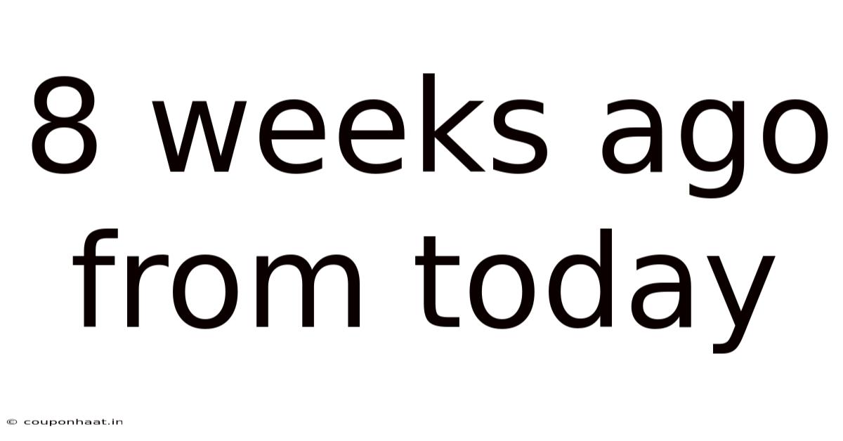 8 Weeks Ago From Today