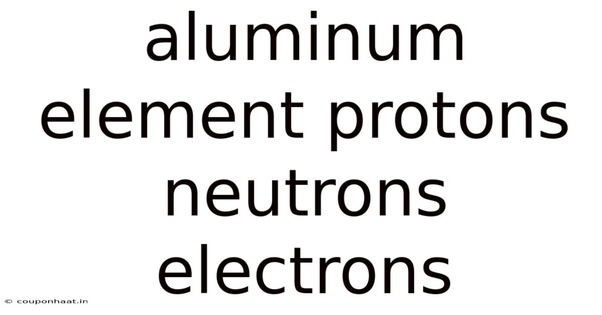 Aluminum Element Protons Neutrons Electrons
