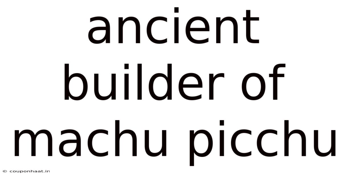 Ancient Builder Of Machu Picchu