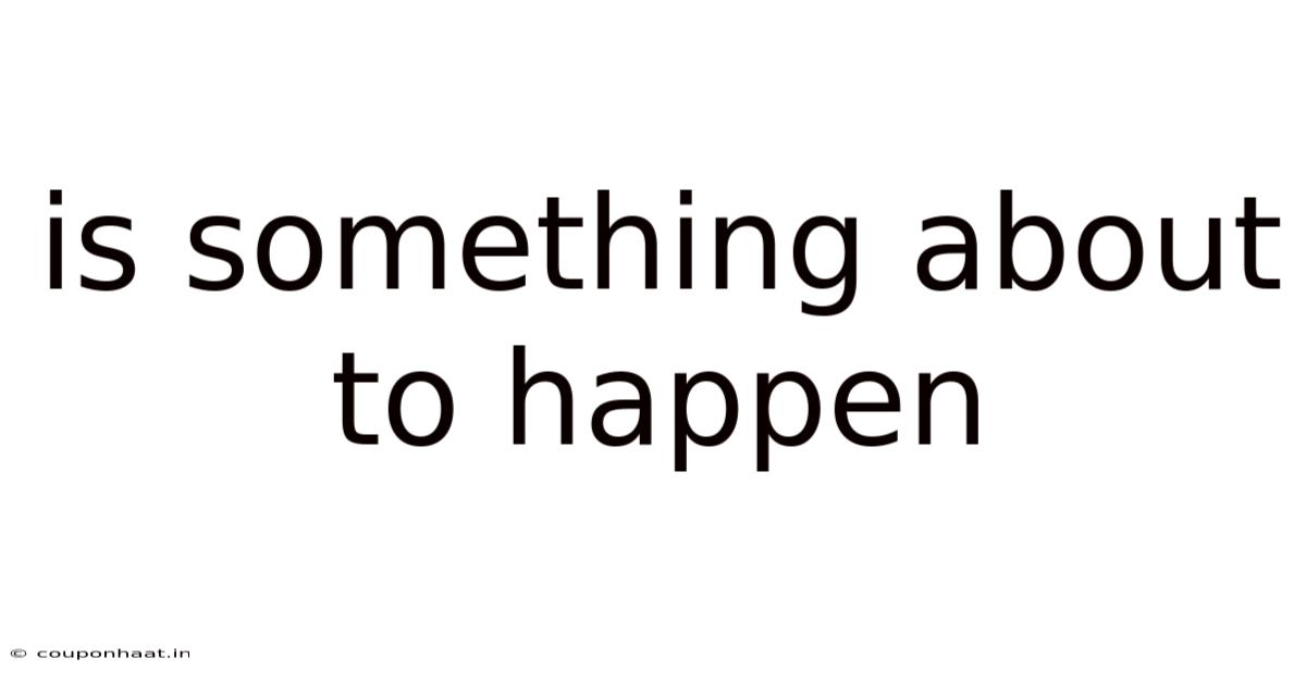 Is Something About To Happen