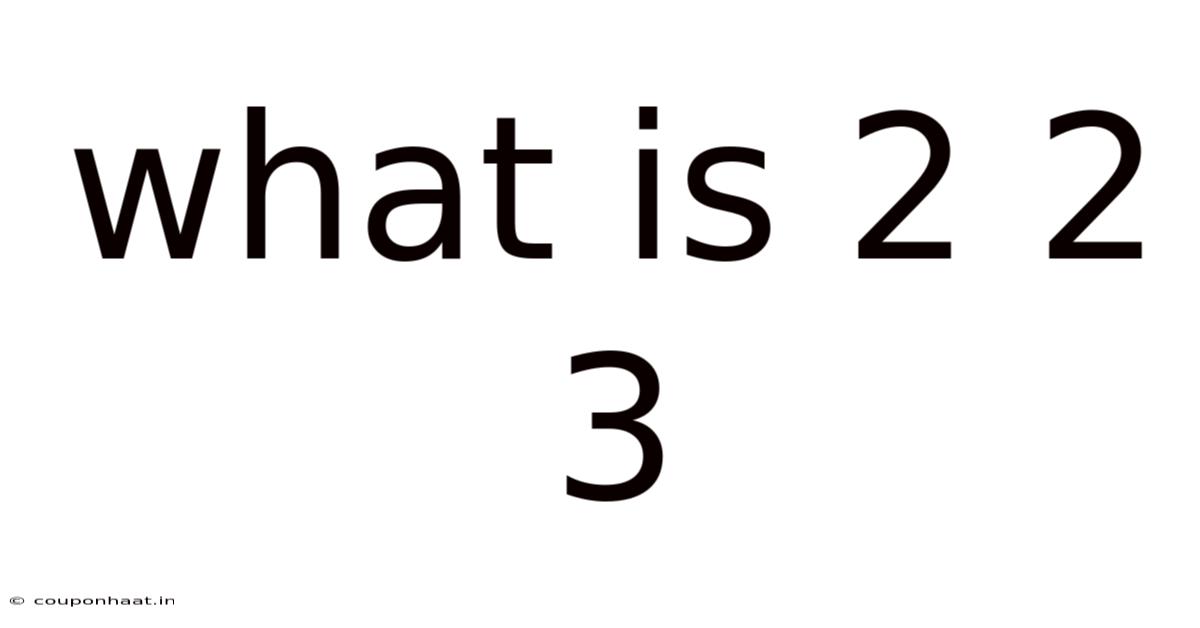 What Is 2 2 3